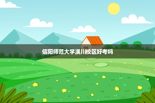 信阳师范大学潢川校区好考吗