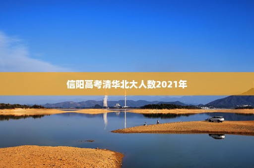 信阳高考清华北大人数2021年