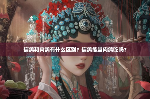 信鸽和肉鸽有什么区别？信鸽能当肉鸽吃吗？