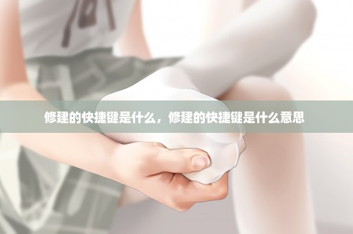 修建的快捷键是什么，修建的快捷键是什么意思 