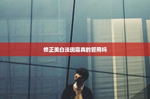 修正美白淡斑霜真的管用吗