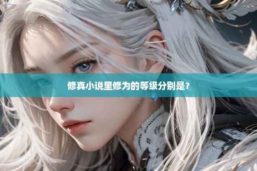 修真小说里修为的等级分别是？