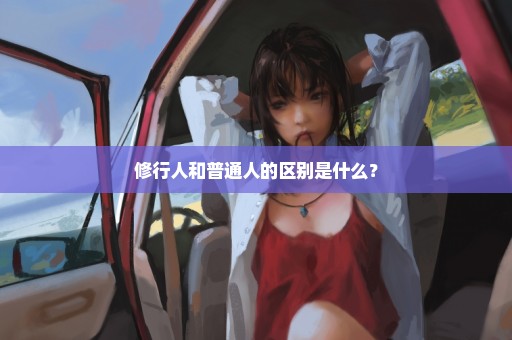 修行人和普通人的区别是什么？