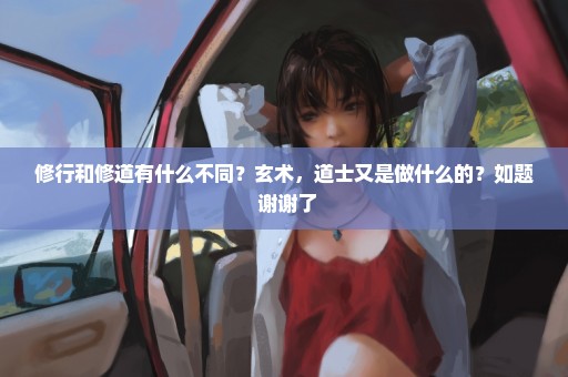 修行和修道有什么不同？玄术，道士又是做什么的？如题 谢谢了