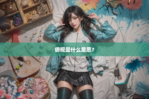 俯视是什么意思？