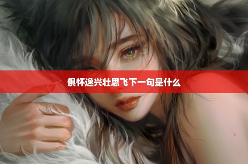 俱怀逸兴壮思飞下一句是什么