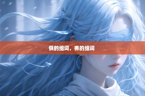 俱的组词，弗的组词 