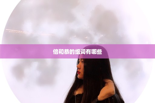 倍和恭的组词有哪些