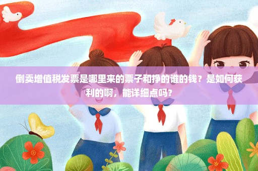 倒卖增值税发票是哪里来的票子和挣的谁的钱？是如何获利的啊，能详细点吗？