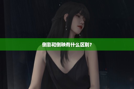 倒影和倒映有什么区别？