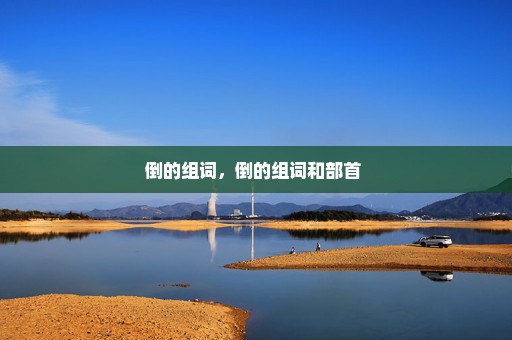 倒的组词，倒的组词和部首 