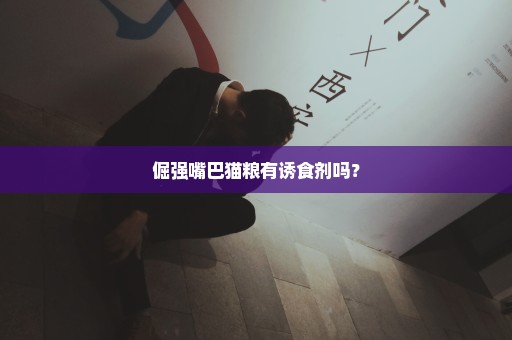 倔强嘴巴猫粮有诱食剂吗？
