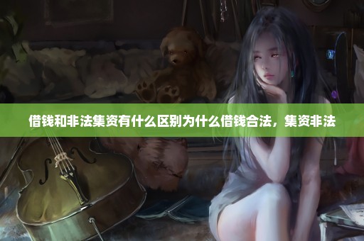 借钱和非法集资有什么区别为什么借钱合法，集资非法