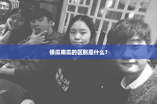 倭瓜南瓜的区别是什么？