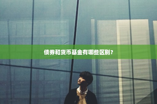 债券和货币基金有哪些区别？