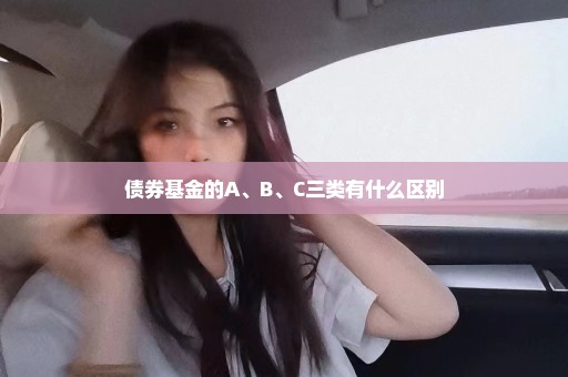 债券基金的A、B、C三类有什么区别