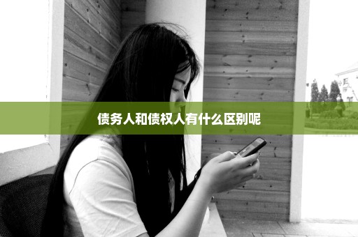 债务人和债权人有什么区别呢