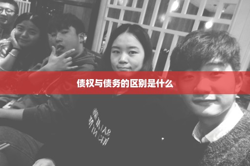 债权与债务的区别是什么