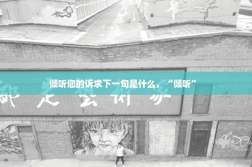 倾听您的诉求下一句是什么，“倾听” 