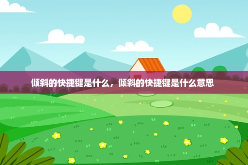 倾斜的快捷键是什么，倾斜的快捷键是什么意思 