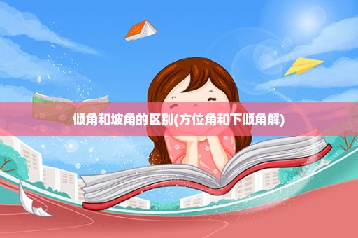 倾角和坡角的区别(方位角和下倾角解)