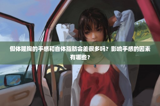 假体隆胸的手感和自体脂肪会差很多吗？影响手感的因素有哪些？