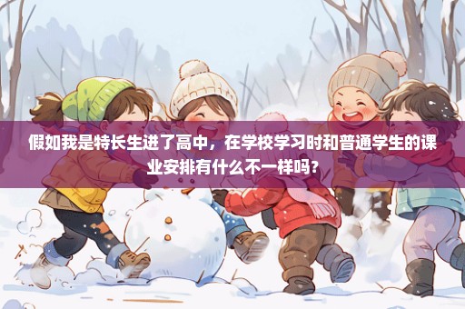 假如我是特长生进了高中，在学校学习时和普通学生的课业安排有什么不一样吗？