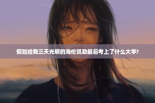 假如给我三天光明的海伦凯勒最后考上了什么大学?