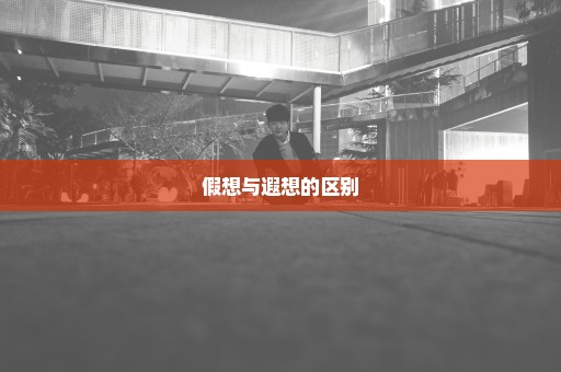 假想与遐想的区别