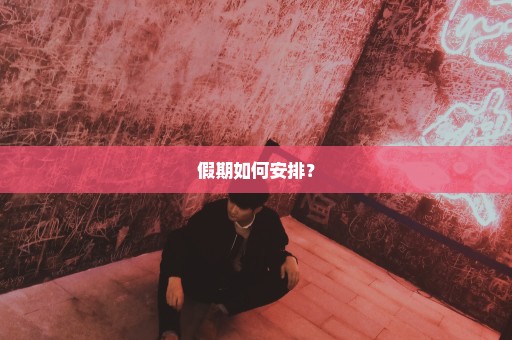 假期如何安排？