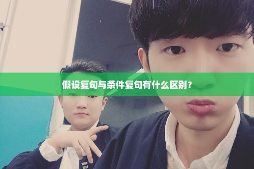 假设复句与条件复句有什么区别？
