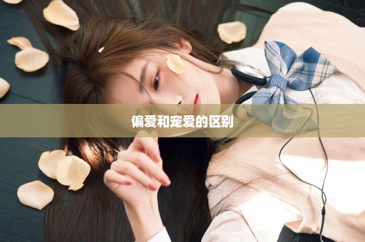 偏爱和宠爱的区别