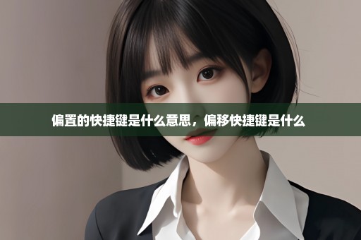 偏置的快捷键是什么意思，偏移快捷键是什么 