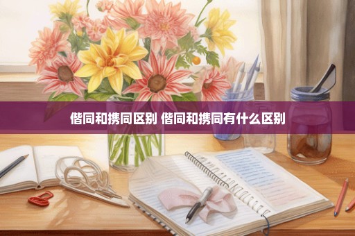 偕同和携同区别 偕同和携同有什么区别