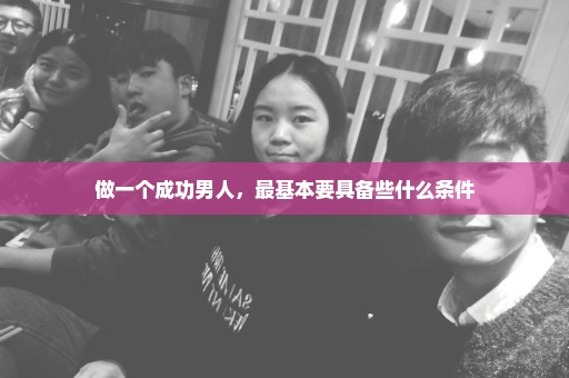做一个成功男人，最基本要具备些什么条件