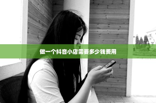 做一个抖音小店需要多少钱费用