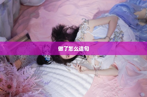 做了怎么造句
