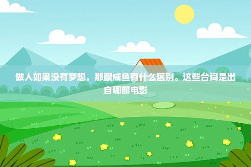 做人如果没有梦想，那跟咸鱼有什么区别。这些台词是出自哪部电影