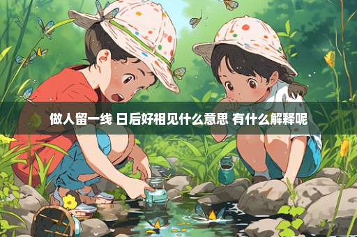 做人留一线 日后好相见什么意思 有什么解释呢