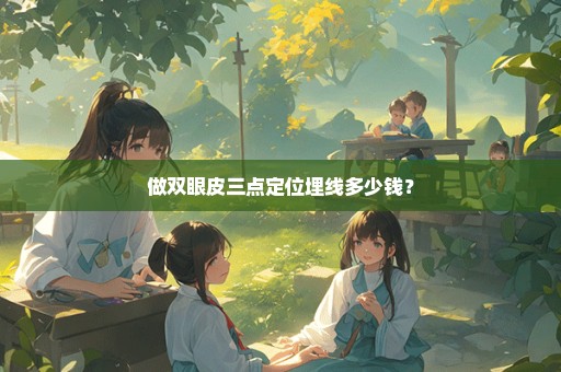 做双眼皮三点定位埋线多少钱？