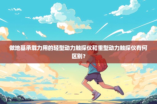 做地基承载力用的轻型动力触探仪和重型动力触探仪有何区别？