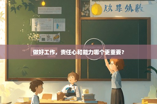 做好工作，责任心和能力哪个更重要？
