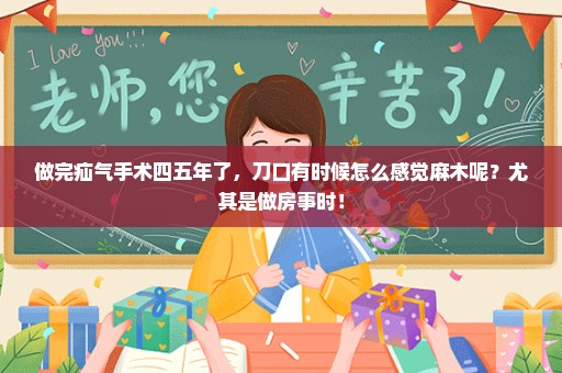 做完疝气手术四五年了，刀口有时候怎么感觉麻木呢？尤其是做房事时！