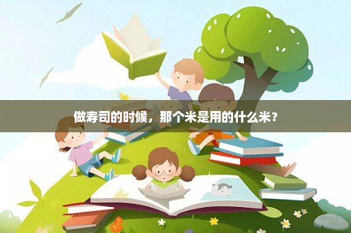 做寿司的时候，那个米是用的什么米？
