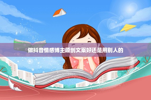 做抖音情感博主原创文案好还是用别人的