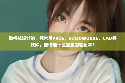 做机械设计的，经常用PROE、SOLIDWORKS、CAD等软件，应该选什么配置的笔记本？