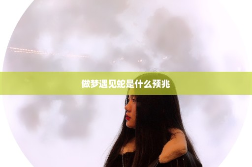 做梦遇见蛇是什么预兆