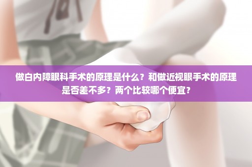做白内障眼科手术的原理是什么？和做近视眼手术的原理是否差不多？两个比较哪个便宜？