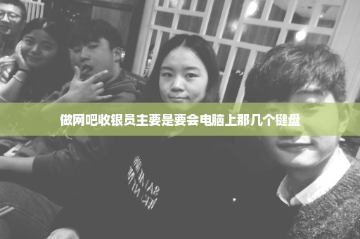 做网吧收银员主要是要会电脑上那几个键盘