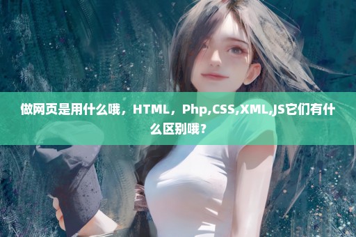 做网页是用什么哦，HTML，Php,CSS,XML,JS它们有什么区别哦？